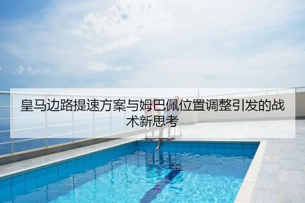 皇马边路提速方案与姆巴佩位置调整引发的战术新思考